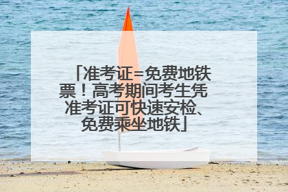 准考证=免费地铁票！高考期间考生凭准考证可快速安检、免费乘坐地铁