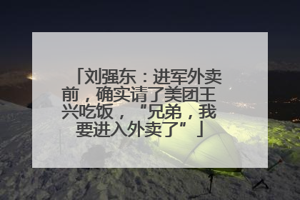 刘强东：进军外卖前，确实请了美团王兴吃饭，“兄弟，我要进入外卖了”