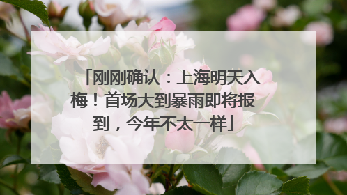 刚刚确认：上海明天入梅！首场大到暴雨即将报到，今年不太一样