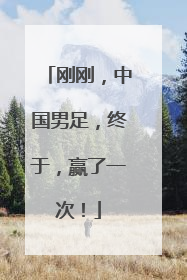 刚刚，中国男足，终于，赢了一次！