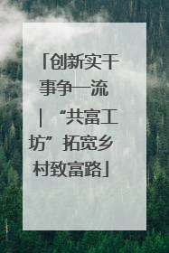 创新实干 事争一流｜“共富工坊”拓宽乡村致富路