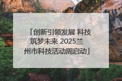 创新引领发展 科技筑梦未来 2025兰州市科技活动周启动
