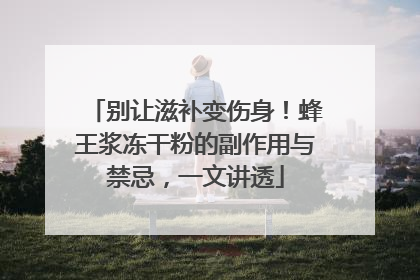 别让滋补变伤身！蜂王浆冻干粉的副作用与禁忌，一文讲透