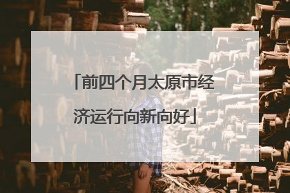 前四个月太原市经济运行向新向好