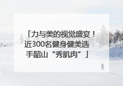 力与美的视觉盛宴！近300名健身健美选手韶山“秀肌肉”