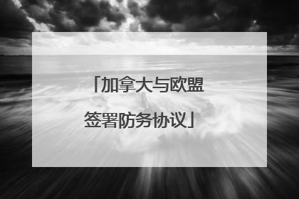 加拿大与欧盟签署防务协议