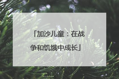 加沙儿童：在战争和饥饿中成长