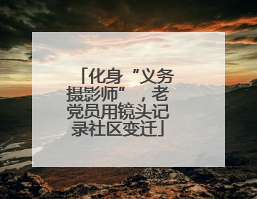 化身“义务摄影师”，老党员用镜头记录社区变迁