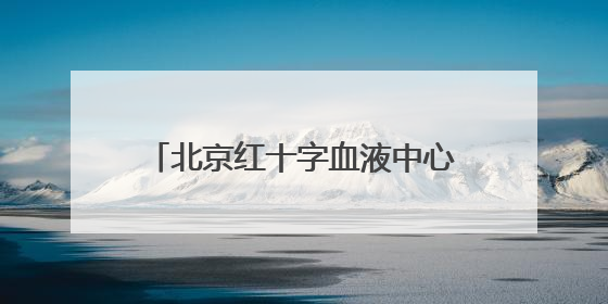 北京红十字血液中心：健康成年人无偿献血对身体没有损害