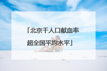 北京千人口献血率超全国平均水平