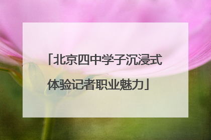 北京四中学子沉浸式体验记者职业魅力