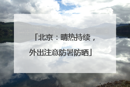 北京：晴热持续，外出注意防暑防晒