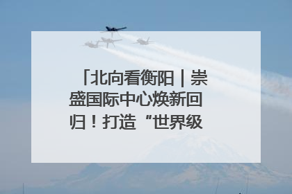 北向看衡阳｜崇盛国际中心焕新回归！打造“世界级美食主题公园”