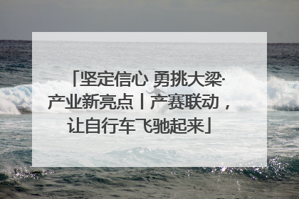 坚定信心 勇挑大梁·产业新亮点丨产赛联动，让自行车飞驰起来