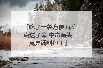 吃了一袋方便面差点送了命 中毒源头竟是调料包！