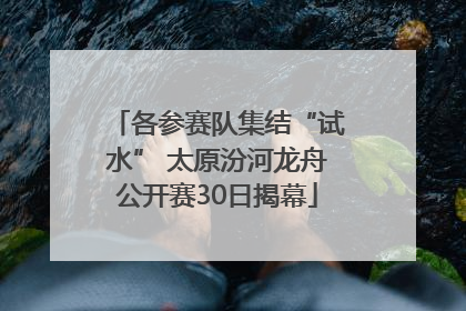 各参赛队集结“试水” 太原汾河龙舟公开赛30日揭幕