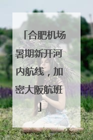 合肥机场暑期新开河内航线，加密大阪航班