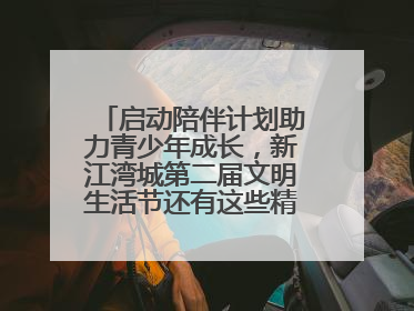 启动陪伴计划助力青少年成长，新江湾城第二届文明生活节还有这些精彩内容