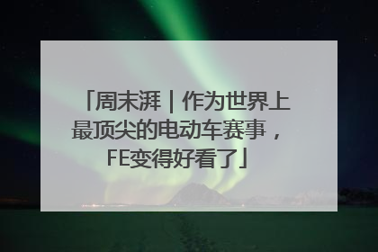 周末湃｜作为世界上最顶尖的电动车赛事，FE变得好看了