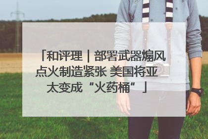 和评理｜部署武器煽风点火制造紧张 美国将亚太变成“火药桶”
