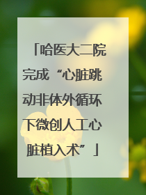 哈医大二院完成“心脏跳动非体外循环下微创人工心脏植入术”