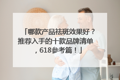哪款产品祛斑效果好？推荐入手的十款品牌清单，618参考篇！