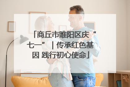 商丘市睢阳区庆“七一”｜传承红色基因 践行初心使命