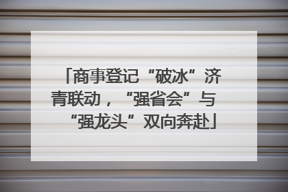 商事登记“破冰”济青联动，“强省会”与“强龙头”双向奔赴