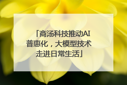 商汤科技推动AI普惠化，大模型技术走进日常生活