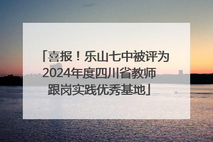 喜报！乐山七中被评为2024年度四川省教师跟岗实践优秀基地