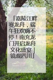 嘉陵江畔赛龙舟，端午狂欢嗨不停！南充龙门开启龙舟文化盛宴｜镜观四川