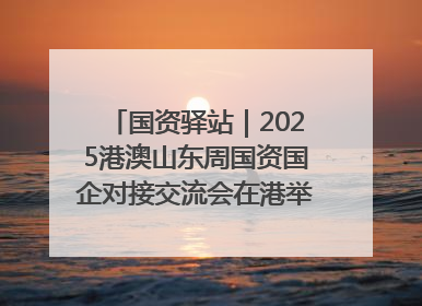 国资驿站｜2025港澳山东周国资国企对接交流会在港举行；山东黄金成功在境外发行3亿美元绿色债券