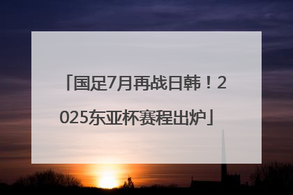 国足7月再战日韩！2025东亚杯赛程出炉
