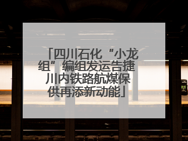 四川石化“小龙组”编组发运告捷 川内铁路航煤保供再添新动能
