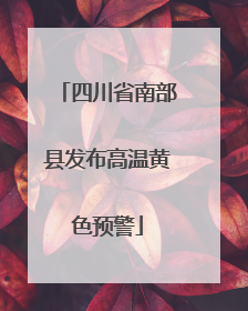 四川省南部县发布高温黄色预警