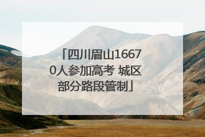四川眉山16670人参加高考 城区部分路段管制