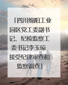 四川绵阳工业园区党工委副书记、纪检监察工委书记李玉琼 接受纪律审查和监察调查