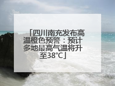 四川南充发布高温橙色预警：预计多地最高气温将升至38℃