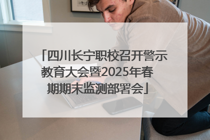 四川长宁职校召开警示教育大会暨2025年春期期末监测部署会