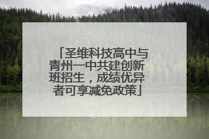 圣维科技高中与青州一中共建创新班招生，成绩优异者可享减免政策
