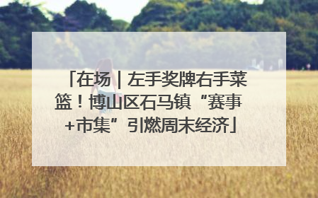 在场｜左手奖牌右手菜篮！博山区石马镇“赛事+市集”引燃周末经济