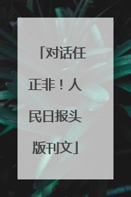 对话任正非！人民日报头版刊文