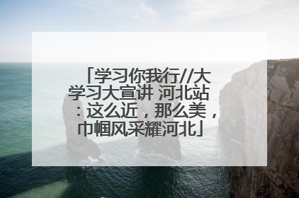学习你我行//大学习大宣讲 河北站：这么近，那么美，巾帼风采耀河北
