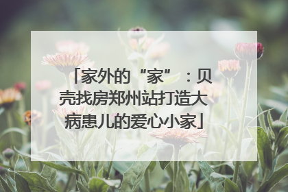 家外的“家”：贝壳找房郑州站打造大病患儿的爱心小家