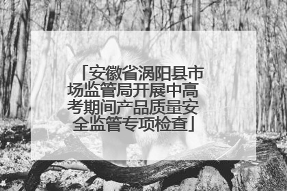 安徽省涡阳县市场监管局开展中高考期间产品质量安全监管专项检查