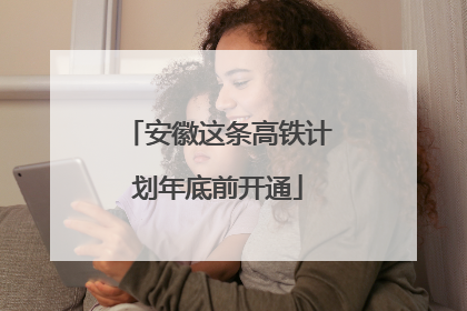 安徽这条高铁计划年底前开通