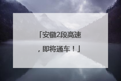 安徽2段高速，即将通车！
