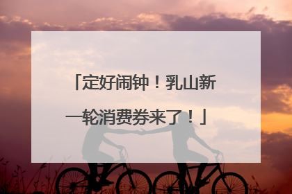 定好闹钟！乳山新一轮消费券来了！