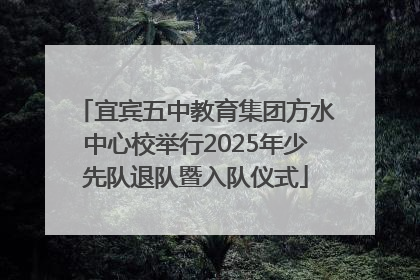 宜宾五中教育集团方水中心校举行2025年少先队退队暨入队仪式