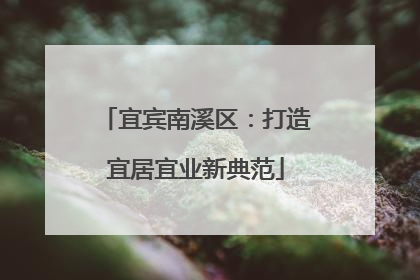 宜宾南溪区：打造宜居宜业新典范